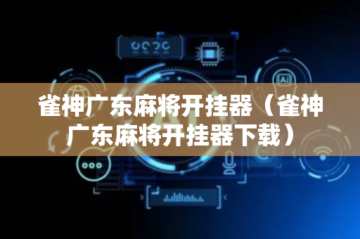 雀神广东麻将开挂器（雀神广东麻将开挂器下载）