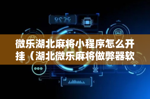 微乐湖北麻将小程序怎么开挂（湖北微乐麻将做弊器软件下载）
