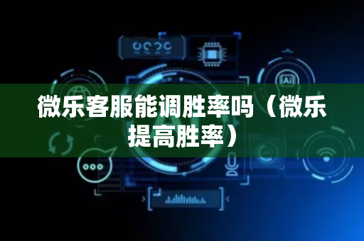 微乐客服能调胜率吗（微乐提高胜率）