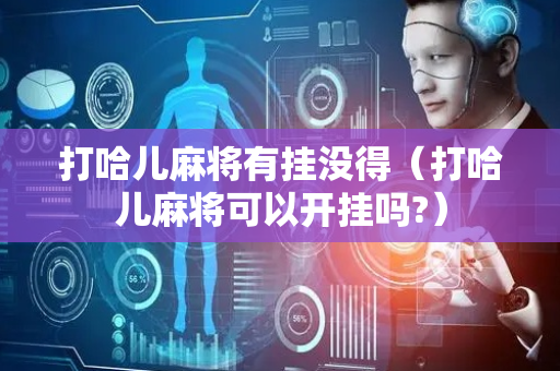 打哈儿麻将有挂没得（打哈儿麻将可以开挂吗?）