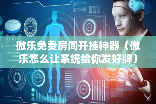 微乐免费房间开挂神器（微乐怎么让系统给你发好牌）