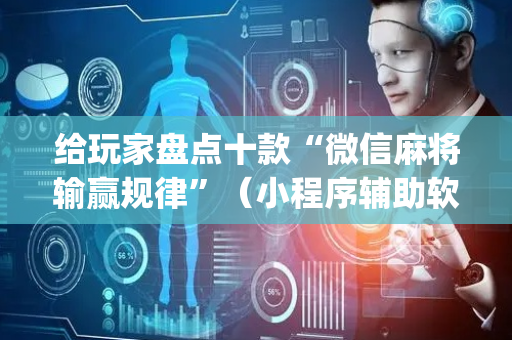给玩家盘点十款“微信麻将输赢规律”（小程序辅助软件)