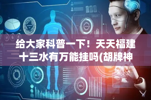给大家科普一下！天天福建十三水有万能挂吗(胡牌神器有猫腻吗)