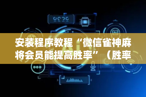 安装程序教程“微信雀神麻将会员能提高胜率”（胜率到哪调)