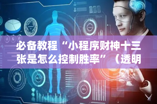 必备教程“小程序财神十三张是怎么控制胜率”（透明器教程)