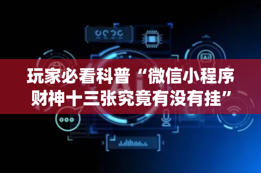 玩家必看科普“微信小程序财神十三张究竟有没有挂”（软挂神器)