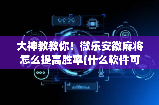 大神教教你！微乐安徽麻将怎么提高胜率(什么软件可以赢)