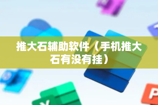推大石辅助软件（手机推大石有没有挂）