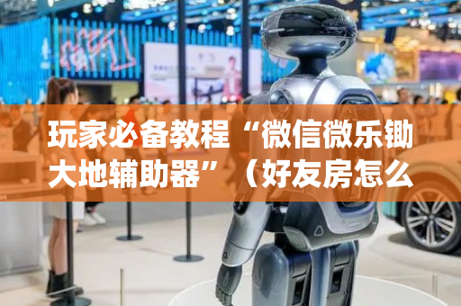 玩家必备教程“微信微乐锄大地辅助器”（好友房怎么才能赢)