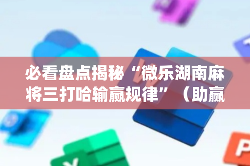 必看盘点揭秘“微乐湖南麻将三打哈输赢规律”（助赢神器购买)