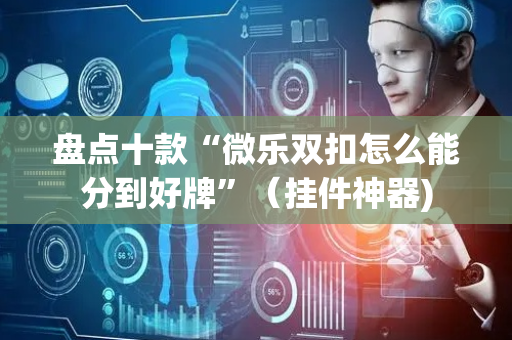 盘点十款“微乐双扣怎么能分到好牌”（挂件神器)