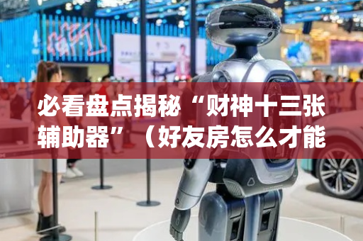 必看盘点揭秘“财神十三张辅助器”（好友房怎么才能赢)