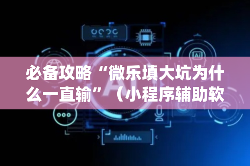 必备攻略“微乐填大坑为什么一直输”（小程序辅助软件)