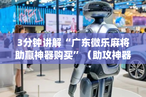 3分钟讲解“广东微乐麻将助赢神器购买”（助攻神器)