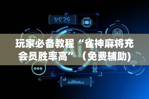 玩家必备教程“雀神麻将充会员胜率高”（免费辅助)