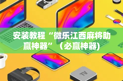安装教程“微乐江西麻将助赢神器”（必赢神器)