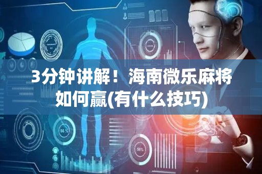 3分钟讲解！海南微乐麻将如何赢(有什么技巧)