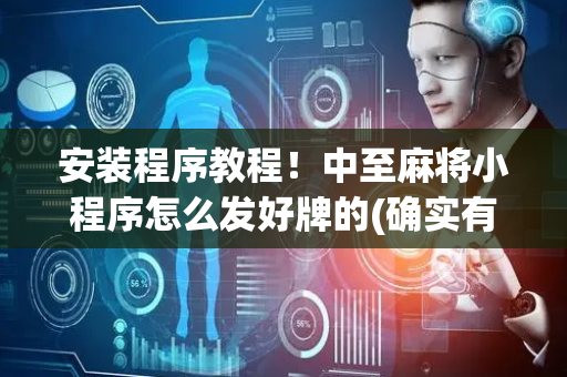 安装程序教程！中至麻将小程序怎么发好牌的(确实有挂吗)