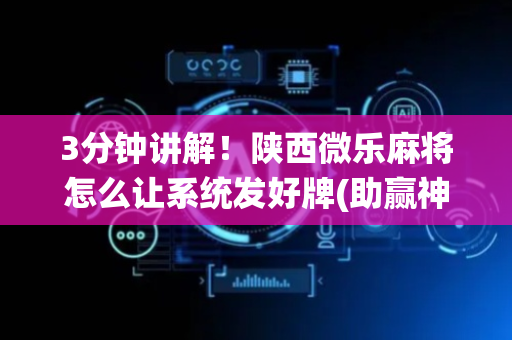 3分钟讲解！陕西微乐麻将怎么让系统发好牌(助赢神器)