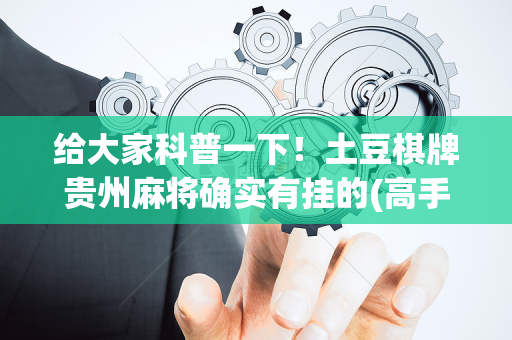 给大家科普一下！土豆棋牌贵州麻将确实有挂的(高手讲解技术)