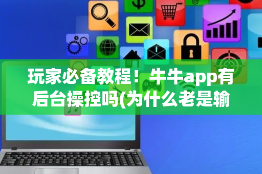 玩家必备教程！牛牛app有后台操控吗(为什么老是输呢)