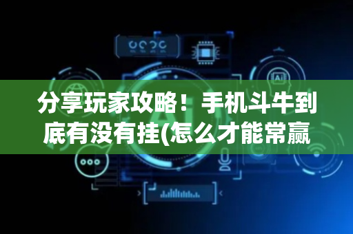 分享玩家攻略！手机斗牛到底有没有挂(怎么才能常赢)