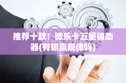 推荐十款！微乐卡五星辅助器(有输赢规律吗)