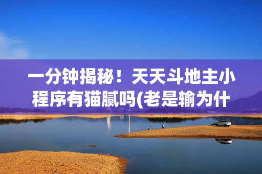一分钟揭秘！天天斗地主小程序有猫腻吗(老是输为什么)