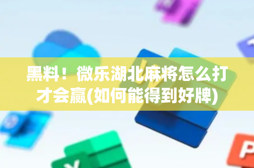 黑料！微乐湖北麻将怎么打才会赢(如何能得到好牌)