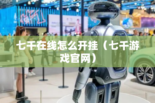 七千在线怎么开挂（七千游戏官网）