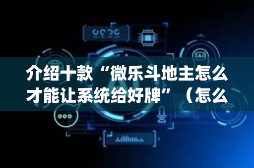 介绍十款“微乐斗地主怎么才能让系统给好牌”（怎么控制输赢)