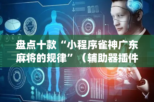 盘点十款“小程序雀神广东麻将的规律”（辅助器插件)