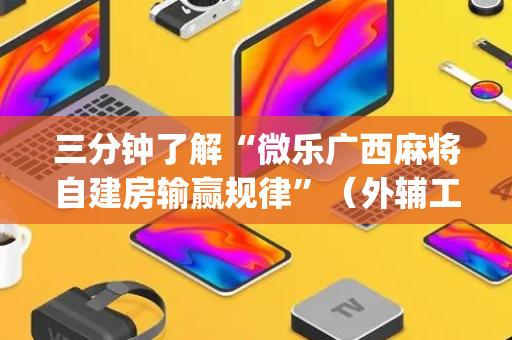三分钟了解“微乐广西麻将自建房输赢规律”（外辅工具)
