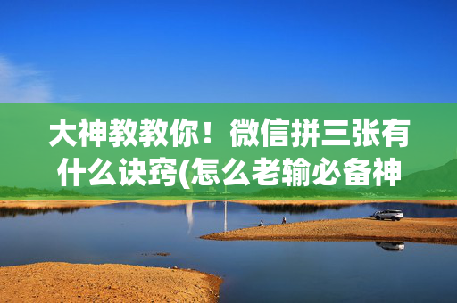 大神教教你！微信拼三张有什么诀窍(怎么老输必备神器)