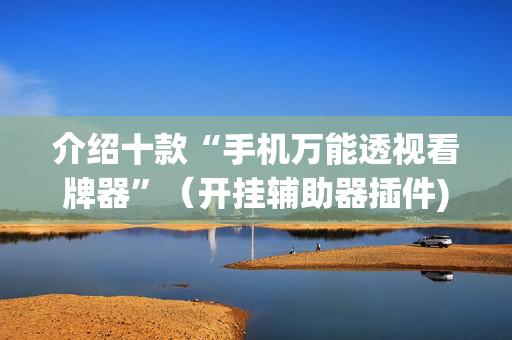 介绍十款“手机万能透视看牌器”（开挂辅助器插件)