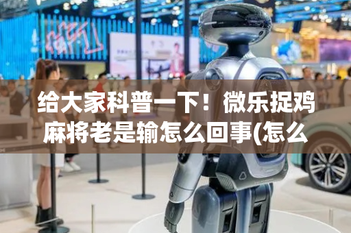 给大家科普一下！微乐捉鸡麻将老是输怎么回事(怎么刷好牌)