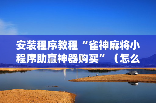 安装程序教程“雀神麻将小程序助赢神器购买”（怎么能得到好牌)