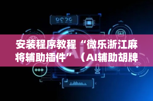 安装程序教程“微乐浙江麻将辅助插件”（AI辅助胡牌规则)