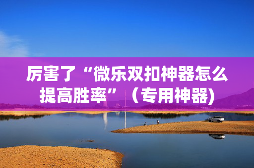 厉害了“微乐双扣神器怎么提高胜率”（专用神器)