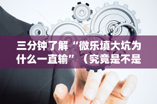三分钟了解“微乐填大坑为什么一直输”（究竟是不是有挂)