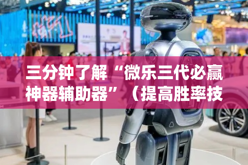 三分钟了解“微乐三代必赢神器辅助器”（提高胜率技巧)