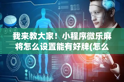 我来教大家！小程序微乐麻将怎么设置能有好牌(怎么调整胜率)