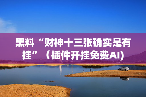 黑料“财神十三张确实是有挂”（插件开挂免费AI)