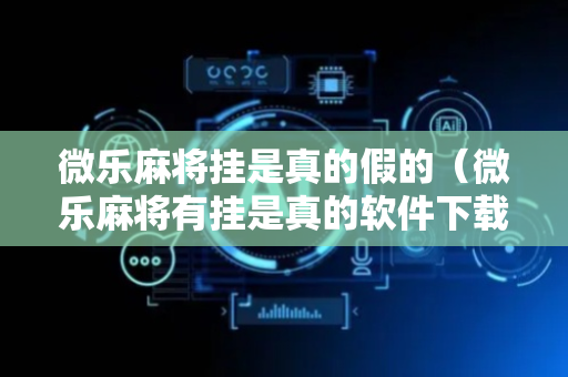微乐麻将挂是真的假的（微乐麻将有挂是真的软件下载）