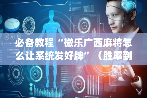 必备教程“微乐广西麻将怎么让系统发好牌”（胜率到哪调)