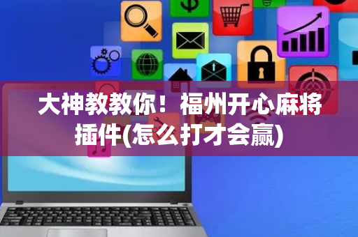 大神教教你！福州开心麻将插件(怎么打才会赢)