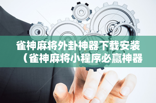 雀神麻将外卦神器下载安装（雀神麻将小程序必赢神器安装）