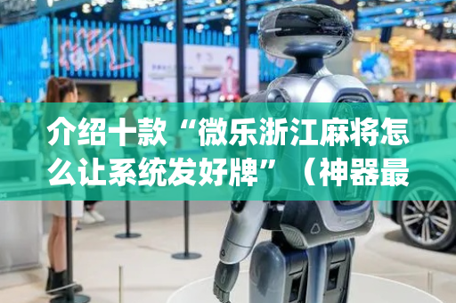 介绍十款“微乐浙江麻将怎么让系统发好牌”（神器最新免费)