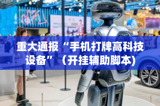 重大通报“手机打牌高科技设备”（开挂辅助脚本)