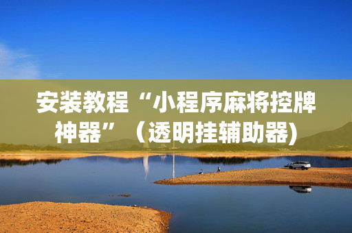 安装教程“小程序麻将控牌神器”（透明挂辅助器)